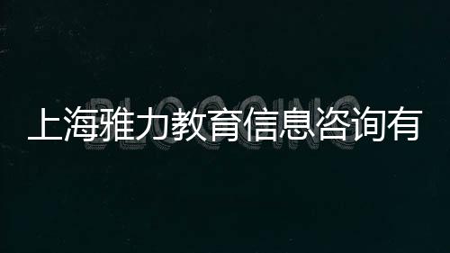 上海雅力教育信息咨詢有限公司(關(guān)于上海雅力教育信息咨詢有限公司簡(jiǎn)述)