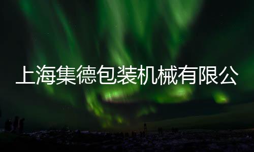 上海集德包裝機械有限公司(關于上海集德包裝機械有限公司簡述)