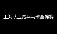 上海隊(duì)衛(wèi)冕乒乓球全錦賽男團(tuán)冠軍