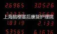 上海腦梗塞后康復護理院推薦