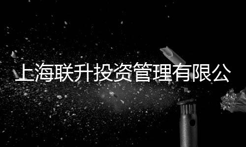 上海聯升投資管理有限公司(關于上海聯升投資管理有限公司簡述)