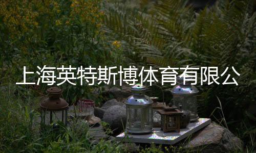 上海英特斯博體育有限公司(關于上海英特斯博體育有限公司簡述)