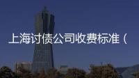 上海討債公司收費標準（上海討債）