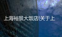 上海裕景大飯店(關(guān)于上海裕景大飯店簡(jiǎn)述)