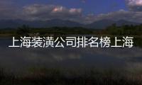 上海裝潢公司排名榜上海裝潢公司（上海裝潢公司排名）