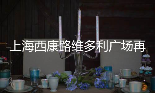 上海西康路維多利廣場再次掛牌拍賣 起拍價2.52億元