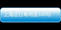 上海話日常用語300句視頻（上海話日常用語300句）
