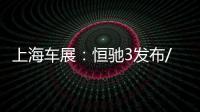 上海車展：恒馳3發(fā)布/純電豪華大型SUV