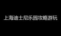 上海迪士尼樂園攻略游玩路線門票價格必玩項目推薦