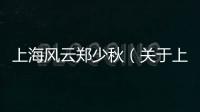 上海風(fēng)云鄭少秋（關(guān)于上海風(fēng)云鄭少秋的基本情況說明介紹）