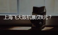 上海飛大阪機(jī)票僅8元？平臺(tái)回應(yīng)