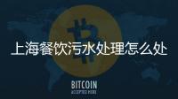 上海餐飲污水處理怎么處理？