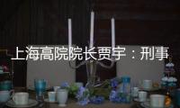 上海高院院長賈宇：刑事司法理念還存在“跟不上”的問題