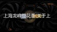上海龍峰豆花香(關于上海龍峰豆花香簡述)