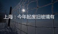上海：今年起廢舊玻璃有專門企業(yè)回收 相關部門將給予補貼,行業(yè)資訊