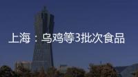 上海：烏雞等3批次食品不合格