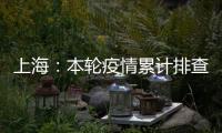 上海：本輪疫情累計排查在滬密接35847人 均已管控