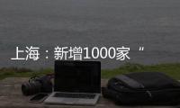 上海：新增1000家“互聯網+明廚亮灶”示范店，點亮服務地圖讓食安更心安
