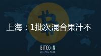 上海：1批次混合果汁不合格