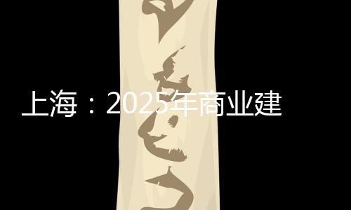 上海：2025年商業(yè)建筑總面積1億平方米