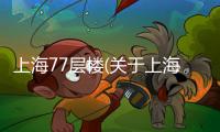 上海77層樓(關于上海77層樓簡述)