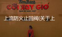 上流防火止回閥(關(guān)于上流防火止回閥簡述)