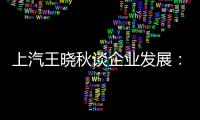 上汽王曉秋談企業發展：危機感必須長存