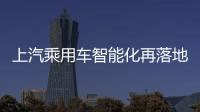 上汽乘用車智能化再落地 互聯(lián)化將普及