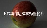 上汽斯柯達續享購置稅補貼 最高省4547元