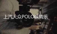 上汽大眾POLO縱情樂活版上市 8.99萬元起售