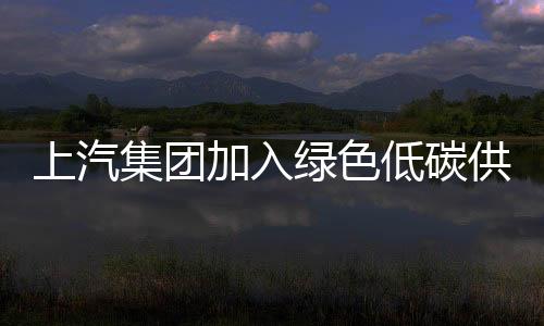 上汽集團加入綠色低碳供應鏈鏈主企業聯盟