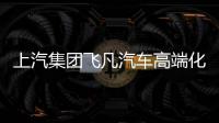 上汽集團飛凡汽車高端化尚存不確定因素