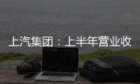 上汽集團：上半年營業收入3050.18億元