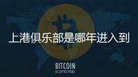 上港俱樂部是哪年進入到中超球隊的