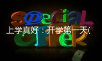 上學(xué)真好：開學(xué)第一天(關(guān)于上學(xué)真好：開學(xué)第一天簡述)