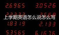 上學期英語怎么說怎么寫 上學期英語怎么說