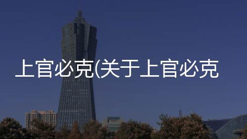 上官必克(關于上官必克簡述)