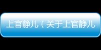 上官靜兒（關于上官靜兒的基本情況說明介紹）