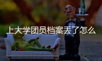 上大學(xué)團(tuán)員檔案丟了怎么辦，團(tuán)員檔案丟了怎么辦