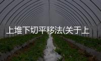 上堆下切平移法(關(guān)于上堆下切平移法簡述)