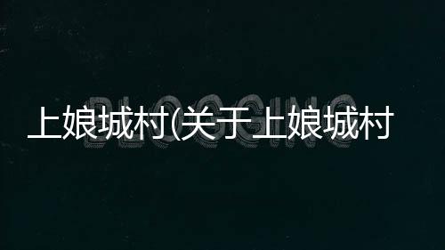 上娘城村(關于上娘城村簡述)
