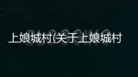 上娘城村(關(guān)于上娘城村簡述)