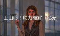 上山嶺！助力破解“地無三尺平”困局