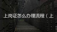 上崗證怎么辦理流程（上崗證怎么辦）