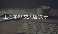 上島咖啡 交大店(關于上島咖啡 交大店簡述)