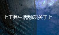 上工養生話刮痧(關于上工養生話刮痧簡述)