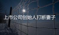 上市公司創始人打斷妻子多根肋骨，被提起公訴