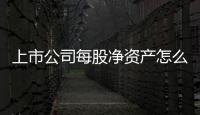 上市公司每股凈資產怎么算（每股凈資產怎么算）