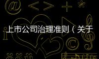 上市公司治理準(zhǔn)則（關(guān)于上市公司治理準(zhǔn)則的基本情況說明介紹）