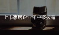 上市家居企業年中報披露在即 業績冰火兩重天